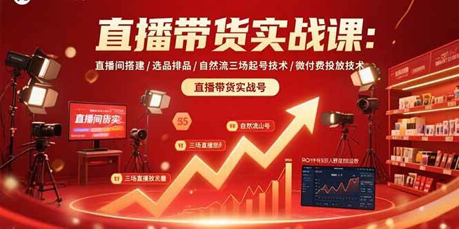 (15729期)直播带货实战课:直播间搭建/选品排品/自然流三场起号技术/微付费投放技术-777网创网