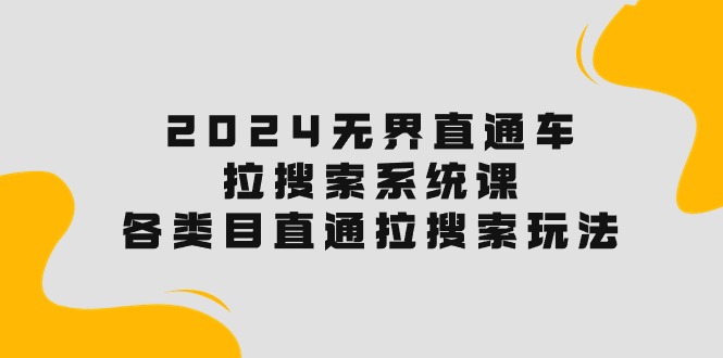 (10508期)2024无界直通车·拉搜索系统课:各类目直通车 拉搜索玩法!-777网创网