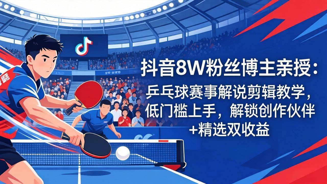 (18069期)抖音8W粉丝博主亲授:乒乓球赛事解说剪辑教学,低门槛上手,解锁创作伙伴+精选双收益