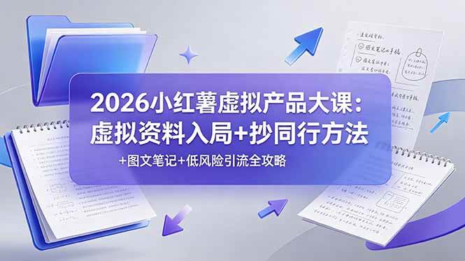 (19035期)2026小红薯虚拟产品大课:虚拟资料入局+抄同行方法+图文笔记+低风险引流全攻略 (19035期)2026小红薯虚拟产品大课:虚拟资料入局+抄同行方法+图文笔记+低风险引流全攻略