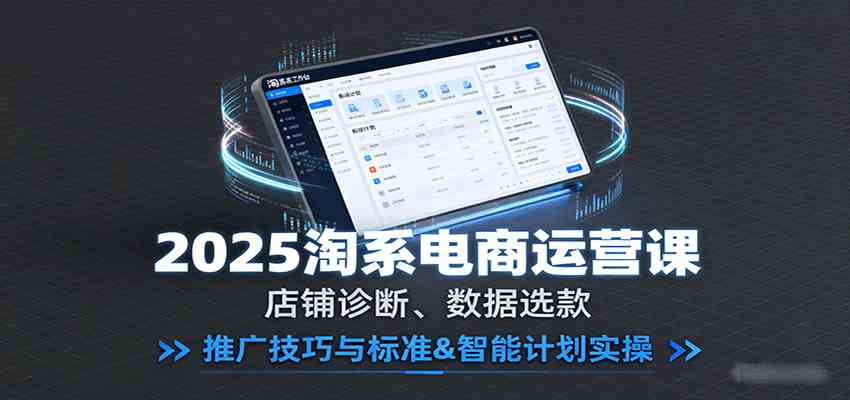 2025淘系电商运营课：店铺诊断、数据选款，推广技巧与标准&智能计划实操-777网创网