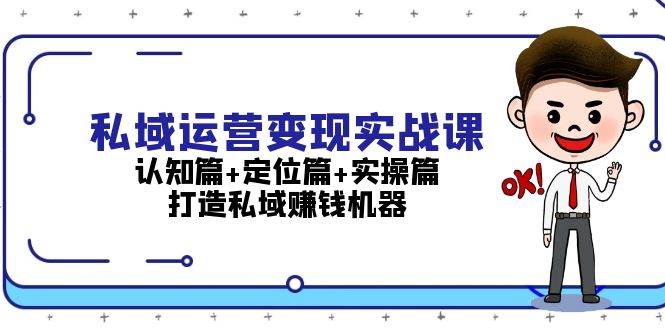 （13387期）私域运营变现实战课：认知篇+定位篇+实操篇，打造私域赚钱机器-777网创网