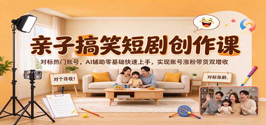 亲子搞笑短剧创作课:对标热门账号,AI辅助零基础快速上手,实现账号涨粉带货双增收-777网创网
