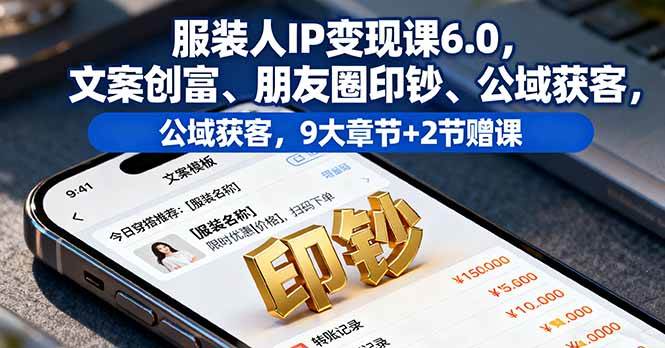 （16188期）服装人IP变现课6.0，文案创富、朋友圈印钞、公域获客，9大章节+2节赠课-777网创网