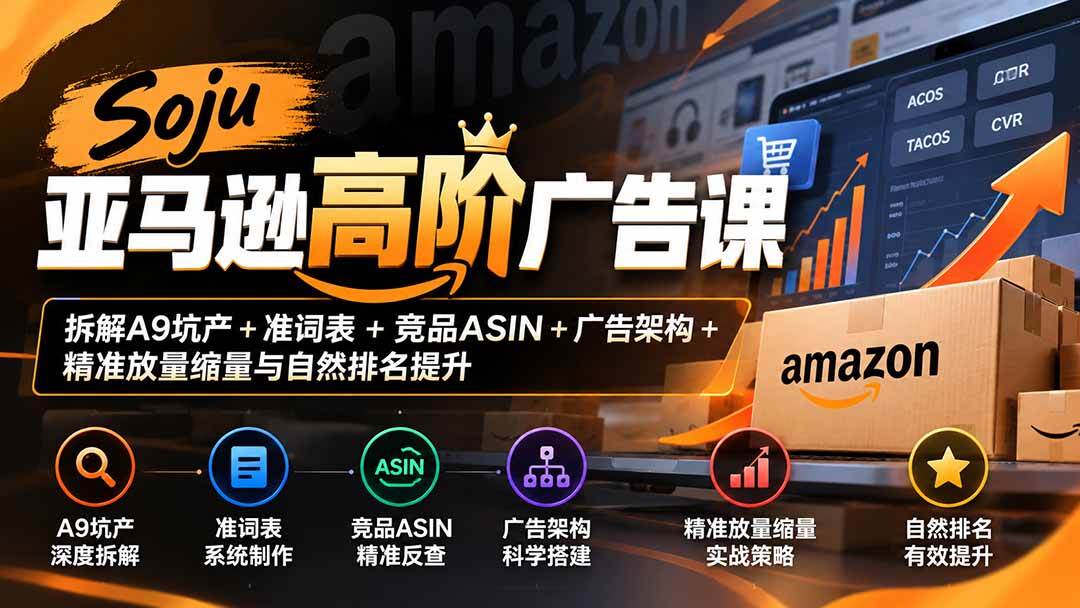 （20831期）Soju亚马逊高阶广告课：拆解A9坑产+准词表+竞品ASIN+广告架构+精准放量缩量与自然排名提升-777网创网