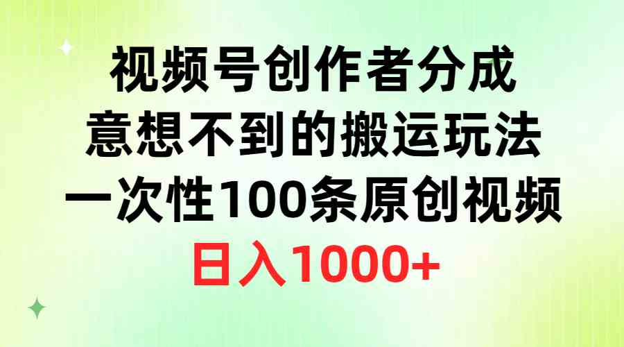 （9737期）视频号创作者分成，意想不到的搬运玩法，一次性100条原创视频，日入1000+-777网创网