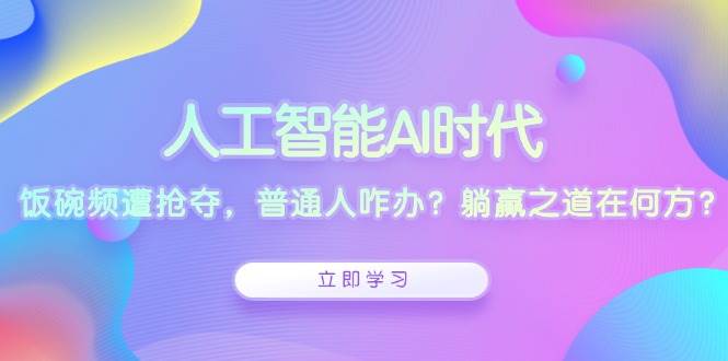 （13756期）人工智能AI时代，饭碗频遭抢夺，普通人咋办？躺赢之道在何方？-777网创网