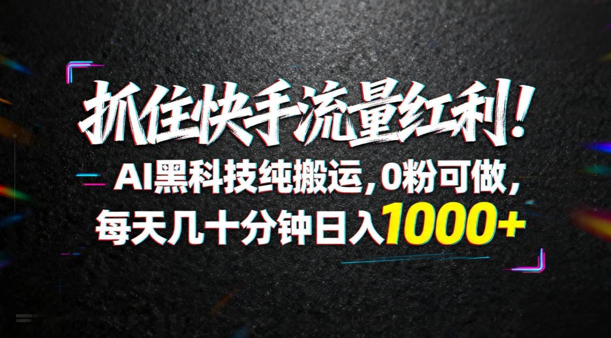 (18066期)抓住快手流量红利!AI黑科技纯搬运,0粉可做,每天几十分钟日入1000+-777网创网