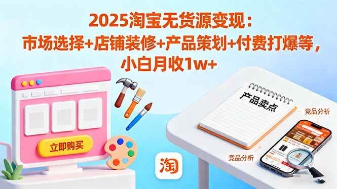 （16350期）2025淘宝无货源变现：市场选择+店铺装修+产品策划+付费打爆等 小白月收1w+-777网创网