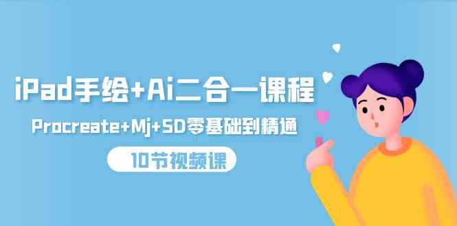 （9720期）iPad手绘+Ai二合一课程，Procreate+Mj+SD零基础到精通（10节视频课）-777网创网