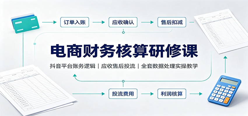 电商财务核算研修课：抖音平台账务逻辑，应收售后投流，全套数据处理实操教学-777网创网