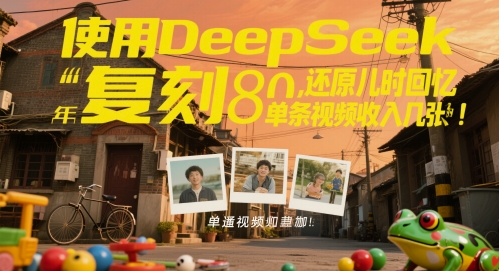 使用DeepSeek复刻80后童年,还原儿时回忆,单条视频收入几张-777网创网