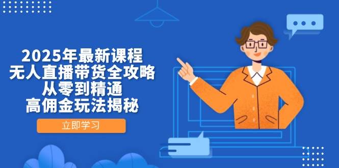 （14378期）2025年最新课程，无人直播带货全攻略，从零到精通，高佣金玩法揭秘-777网创网