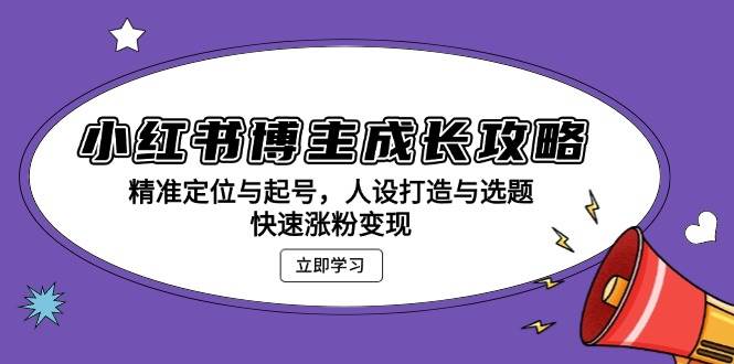（13436期）小红书博主成长攻略：精准定位与起号，人设打造与选题，快速涨粉变现-777网创网