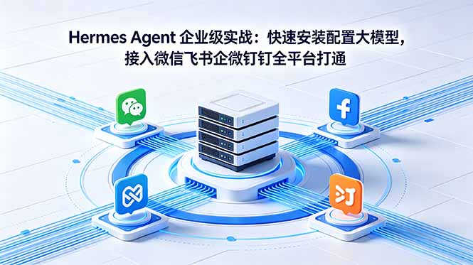 Hermes Agent 企业级实战：快速安装配置大模型，接入微信飞书企微钉钉全平台打通-777网创网