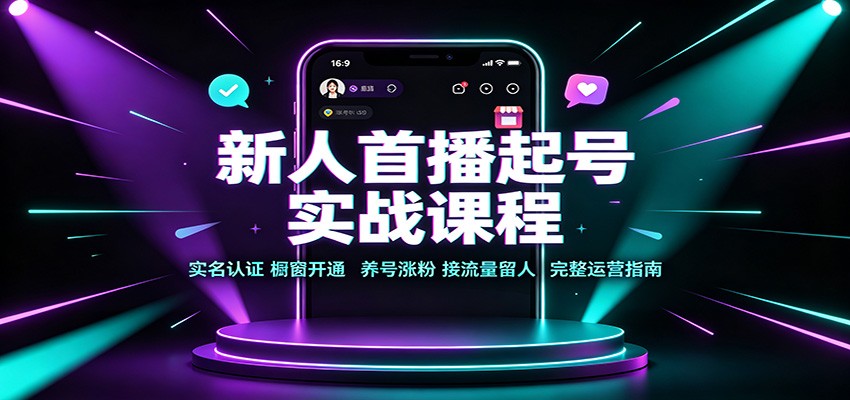 新人首播起号实战课程：实名认证橱窗开通，养号涨粉，接流量留人完整运营指南-777网创网