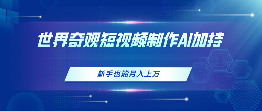 (11159期)世界奇观短视频制作,AI加持,新手也能月入上万-777网创网