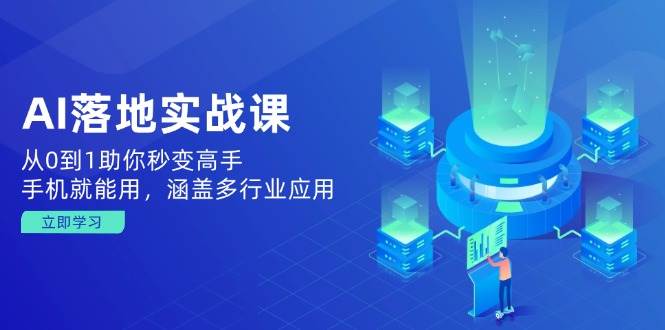 （14218期）AI落地实战课：从0到1助你秒变高手，手机就能用，涵盖多行业应用-777网创网