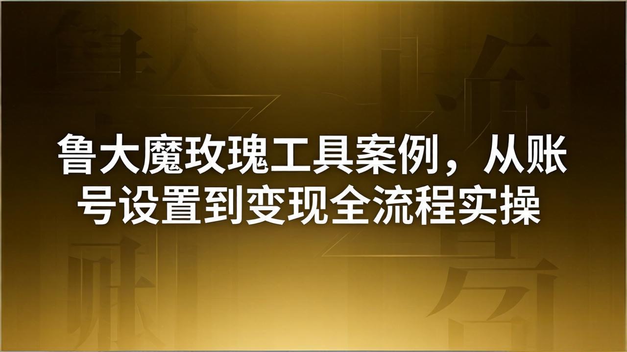 引流创业粉卖软件教学:鲁大魔玫瑰工具案例,从账号设置到变现全流程实操-777网创网