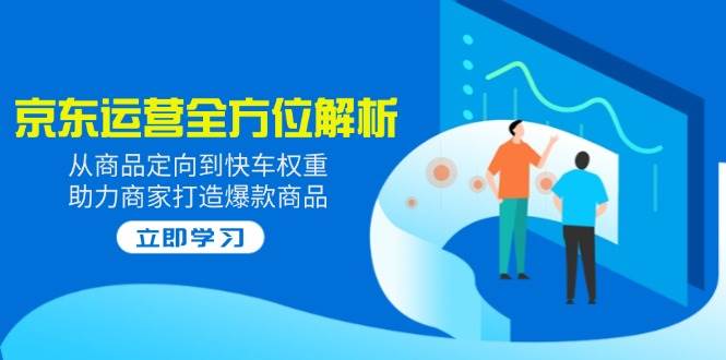 （14477期）2025京东运营全方位解析：从商品定向到快车权重，助力商家打造爆款商品-777网创网