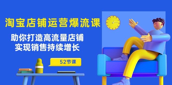 （10515期）淘宝店铺运营爆流课：助你打造高流量店铺，实现销售持续增长（52节课）-777网创网