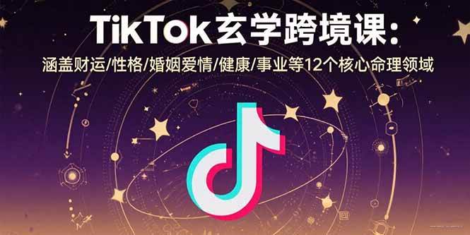 （15713期）TikTok玄学跨境课：涵盖财运/性格/婚姻爱情/健康/事业等12个核心命理领域-777网创网