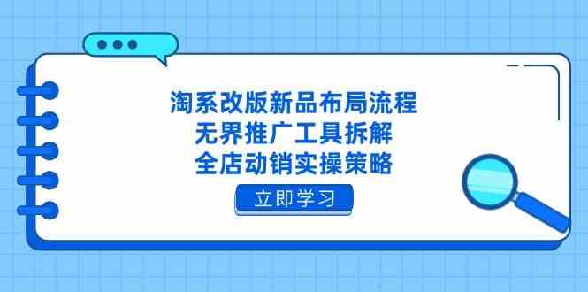 淘系改版新品布局流程，无界推广工具拆解，全店动销实操策略-777网创网