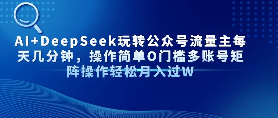 (14398期)AI+DeepSeek玩转公众号流量主每天几分钟,操作简单O门槛多账号矩阵操作…-777网创网