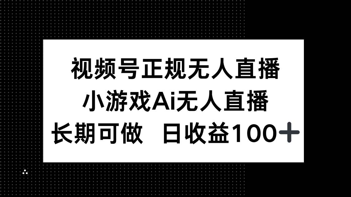 （14670期）视频号正规无人直播，小游戏AI无人直播，长期可做，日收益100+-777网创网