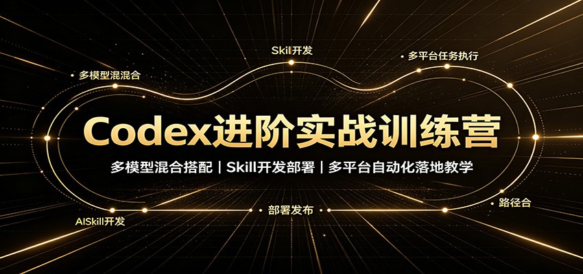 Codex进阶实战训练营：多模型混合搭配，Skill开发部署，多平台自动化落地教学-777网创网