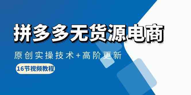 拼多多无货源电商,原创实操技术+高阶更新(16节视频教程)-777网创网