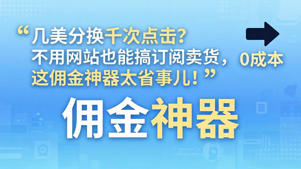 几美分换千次点击?不用网站也能搞订阅卖货,这佣金神器太省事儿!-777网创网