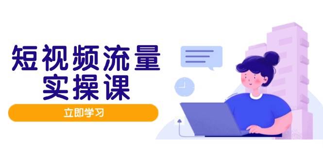 （14727期）短视频流量实战班，人设打造内容优化，矩阵投放管控有序，助力流量变现路-777网创网
