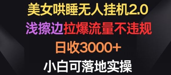 美女哄睡无人挂机2.0.浅擦边拉爆流量不违规,日收3000+,小白可落地实操【揭秘】-777网创网