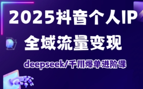 抖音个人IP全域流量变现进阶课，deepseek千川爆单进阶课（更新2026）-777网创网