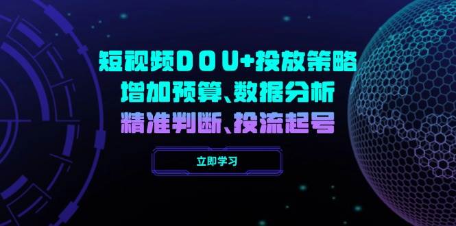 （14288期）短视频DOU+投放策略，增加预算、数据分析、精准判断，投流起号-777网创网