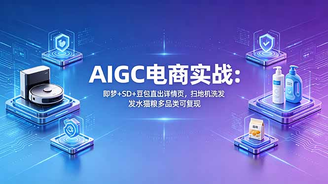 AIGC电商实战班:即梦+SD+豆包直出详情页,扫地机洗发水猫粮多品类可复现-777网创网