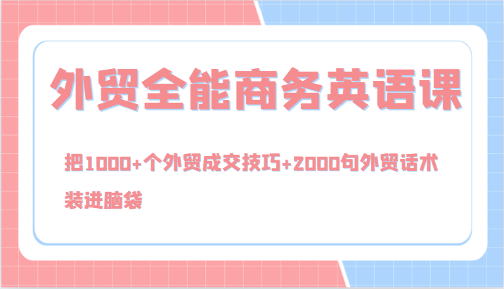 外贸全能商务英语课，把1000+个外贸成交技巧+2000句外贸话术，装进脑袋（144节）-777网创网
