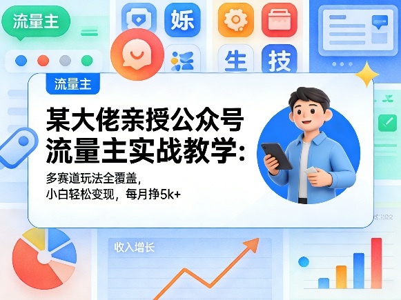 某大佬亲授公众号流量主实战教学：多赛道玩法全覆盖，小白轻松变现，每月多挣5k+-777网创网