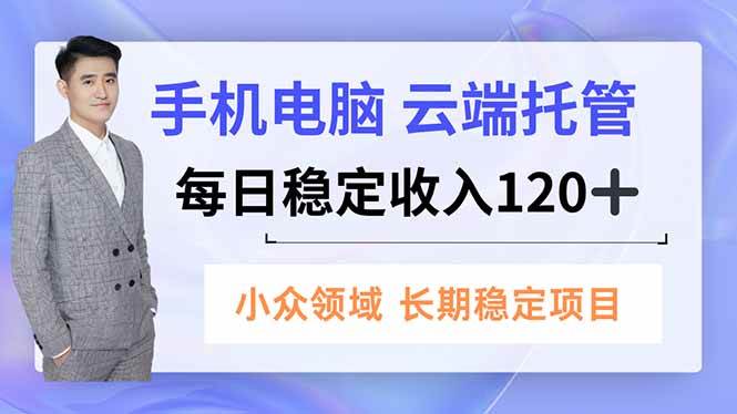 （16719期）手机、电脑云端托管，每日稳定收入120+，小众领域长期稳定-777网创网