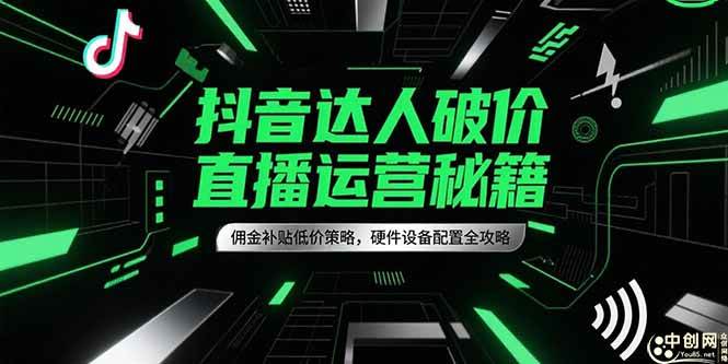 （15185期）抖音达人破价直播运营秘籍，佣金补贴低价策略，硬件设备配置全攻略-777网创网
