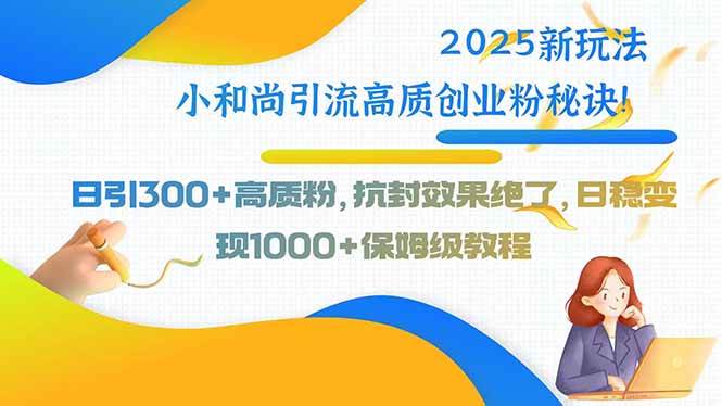 （15663期）2025新玩法小和尚引流高质创业粉秘诀！日引300+高质粉，抗封效果绝了，…-777网创网