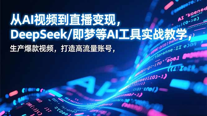 从AI视频到直播变现，DeepSeek/即梦等AI工具实战教学，生产爆款视频，打造高流量账号-777网创网