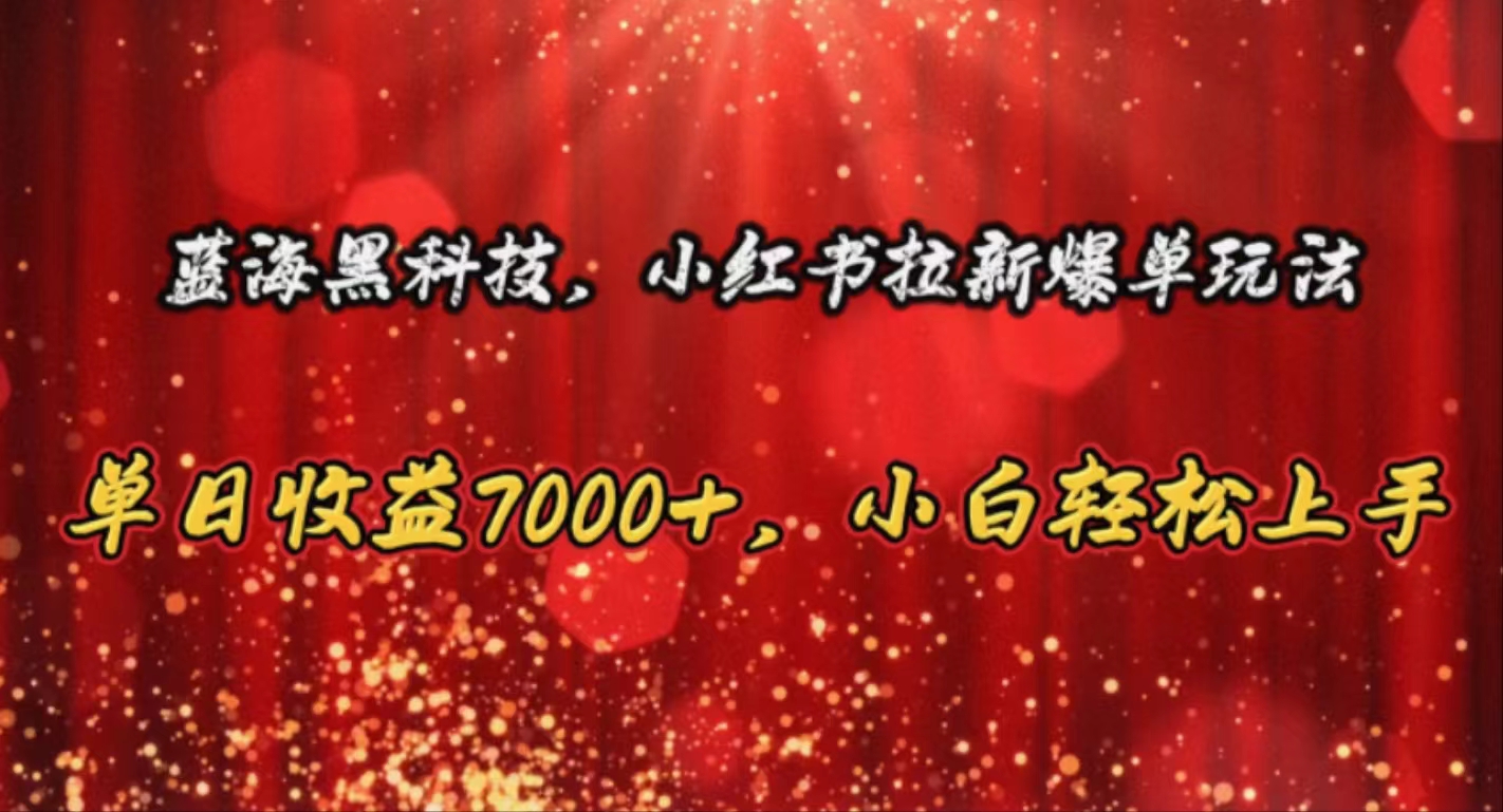 （10860期）蓝海黑科技，小红书拉新爆单玩法，单日收益7000+，小白轻松上手-777网创网