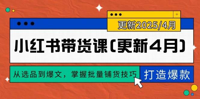 （14661期）小红书带货课(更新4月)，从选品到爆文，掌握批量铺货技巧，0到1打造爆款-777网创网