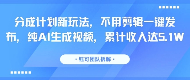 分成计划新玩法，不用剪辑一键发布，纯AI生成视频，累计收入达5.1W-777网创网