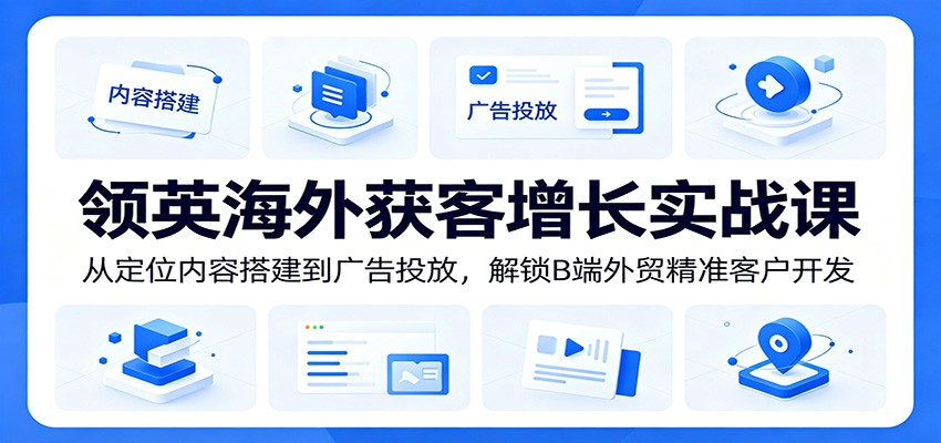 领英海外获客增长实战课:从定位内容搭建到广告投放,解锁B端外贸精准客户开发-777网创网