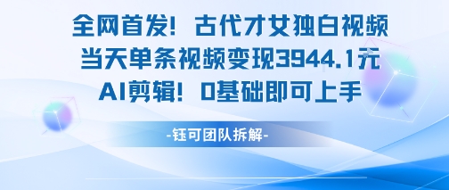 全网首发！古代才女独白视频，当天单条视频变现1k，AI剪辑0基础即可上手-777网创网