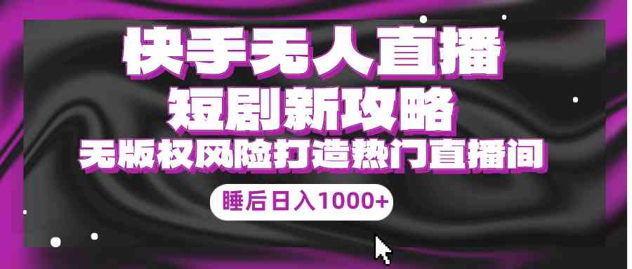 图片[1]-（9918期）快手无人直播短剧新攻略，合规无版权风险，打造热门直播间，睡后日入1000+-777网创网