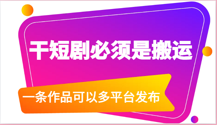 干短剧必须是搬运，一条作品可以多平台发布（附送软件）-777网创网
